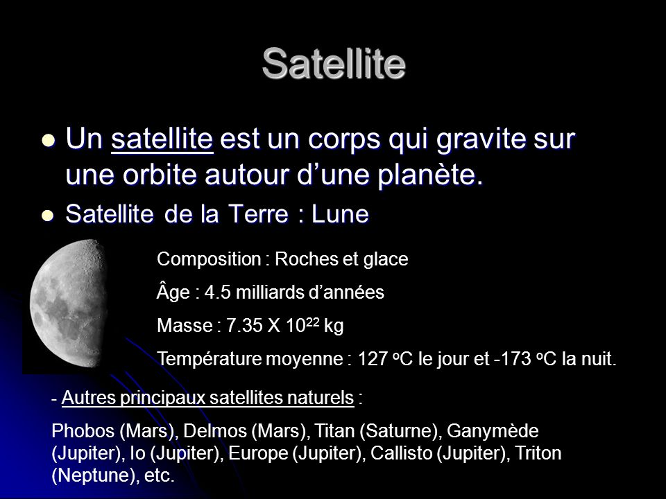 Satellite Un satellite est un corps qui gravite sur une orbite autour d’une planète. Satellite de la Terre : Lune.