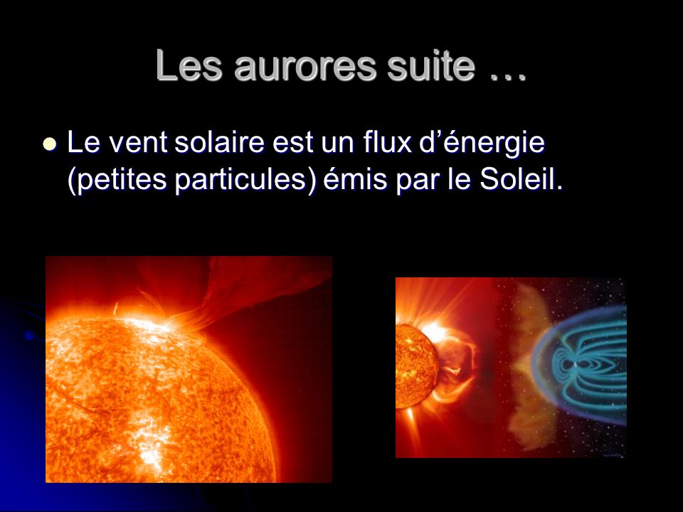 Les aurores suite … Le vent solaire est un flux d’énergie (petites particules) émis par le Soleil.