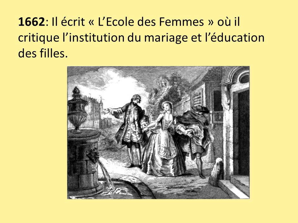 1662: Il écrit « L’Ecole des Femmes » où il critique l’institution du mariage et l’éducation des filles.
