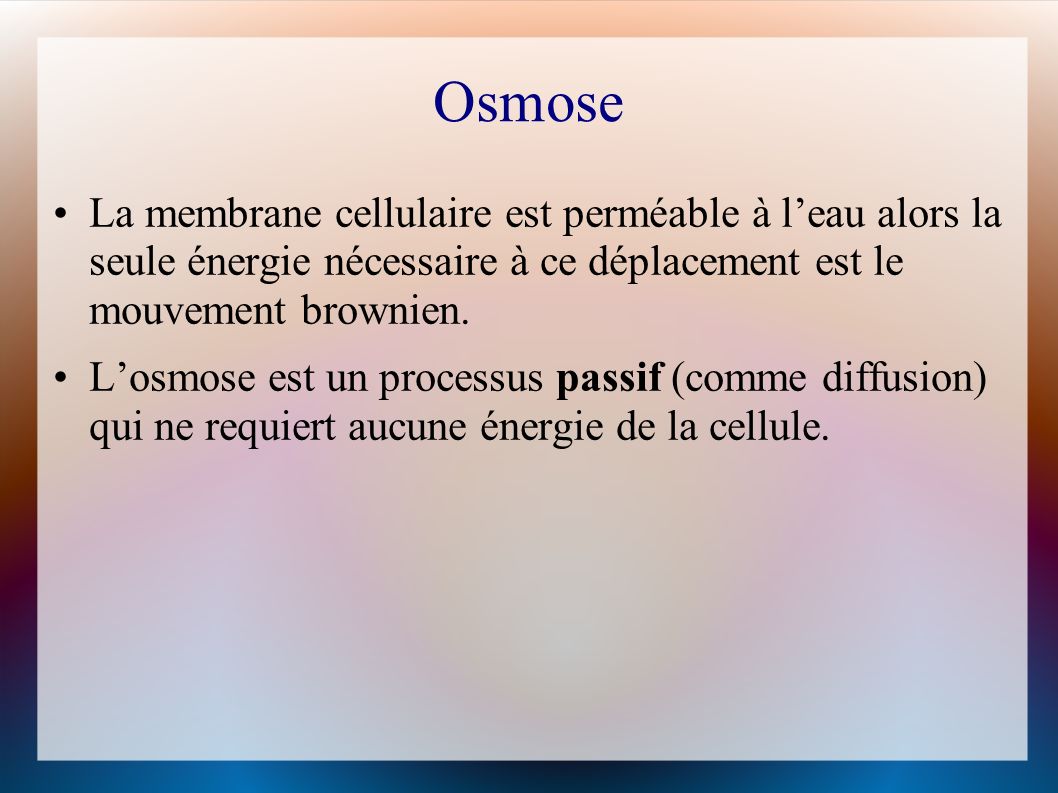 Osmose La membrane cellulaire est perméable à l’eau alors la seule énergie nécessaire à ce déplacement est le mouvement brownien.