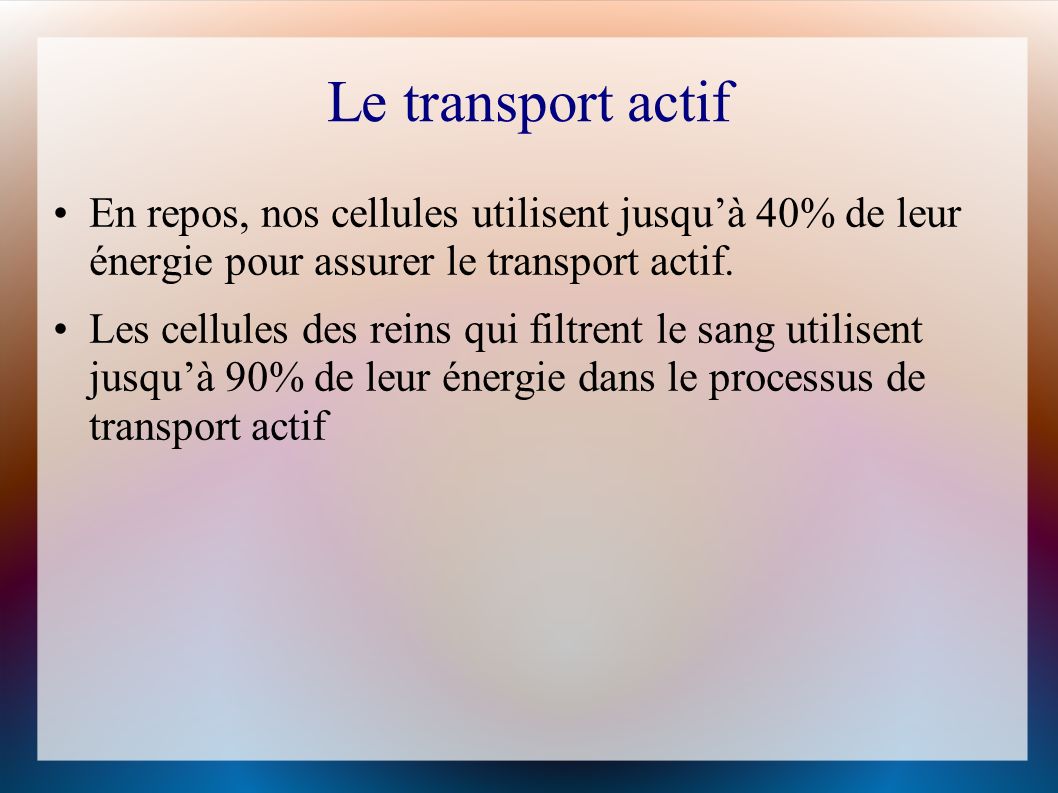 Le transport actif En repos, nos cellules utilisent jusqu’à 40% de leur énergie pour assurer le transport actif.