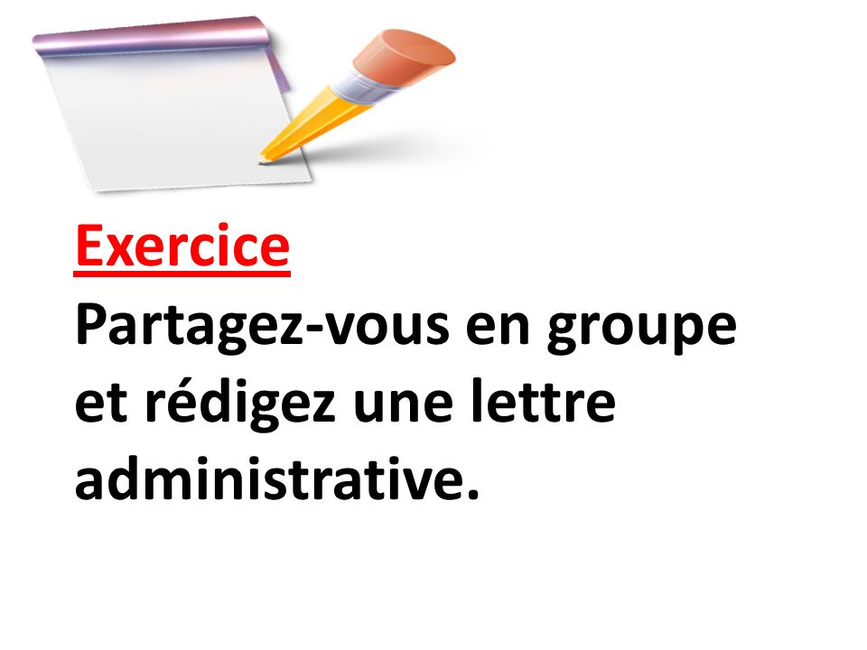 Exercice Partagez-vous en groupe et rédigez une lettre administrative.