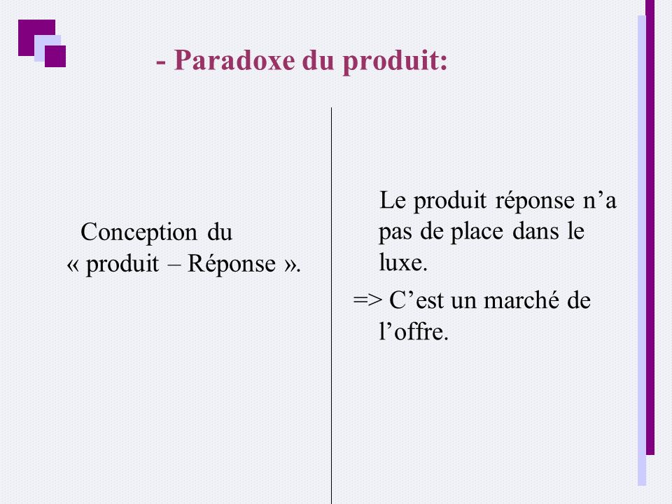 - Paradoxe du produit: Conception du « produit – Réponse ». Le produit réponse n’a pas de place dans le luxe.