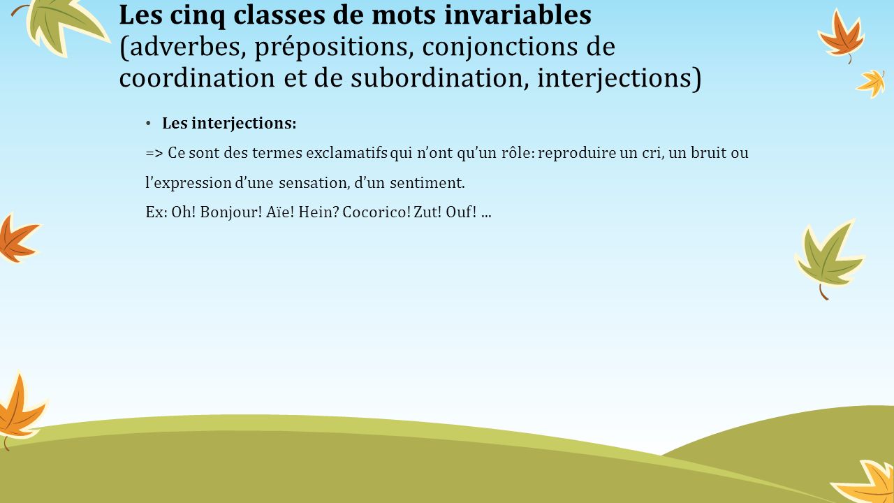 Les cinq classes de mots invariables (adverbes, prépositions, conjonctions de coordination et de subordination, interjections)