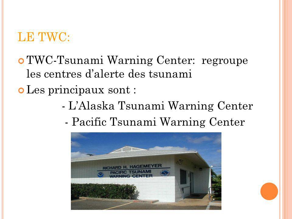 LE TWC: TWC-Tsunami Warning Center: regroupe les centres d’alerte des tsunami. Les principaux sont :