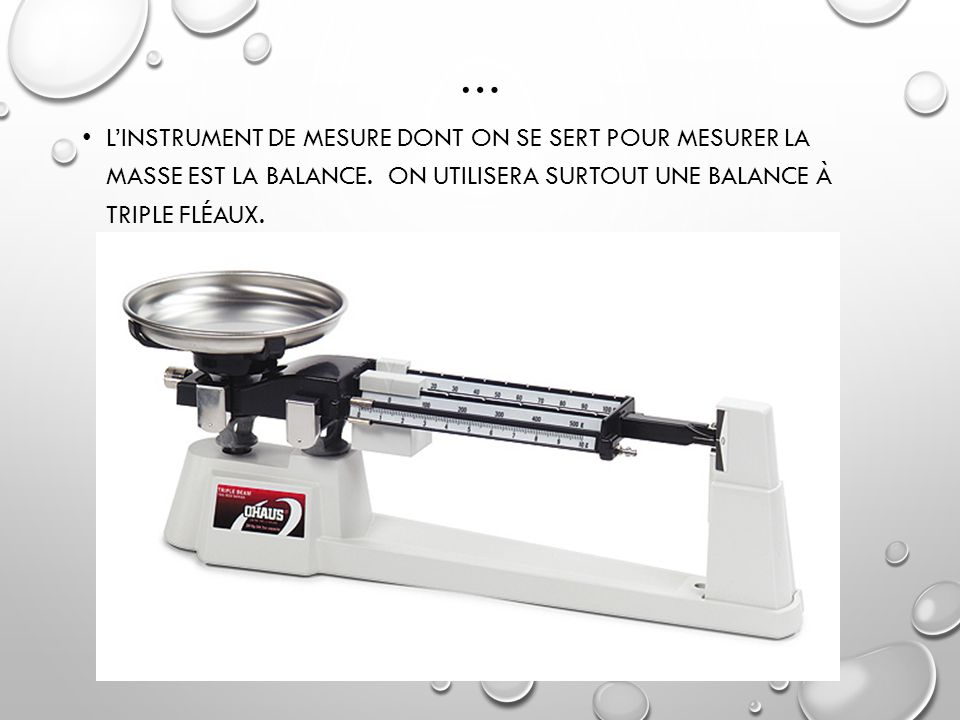… L’instrument de mesure dont on se sert pour mesurer la masse est la balance.