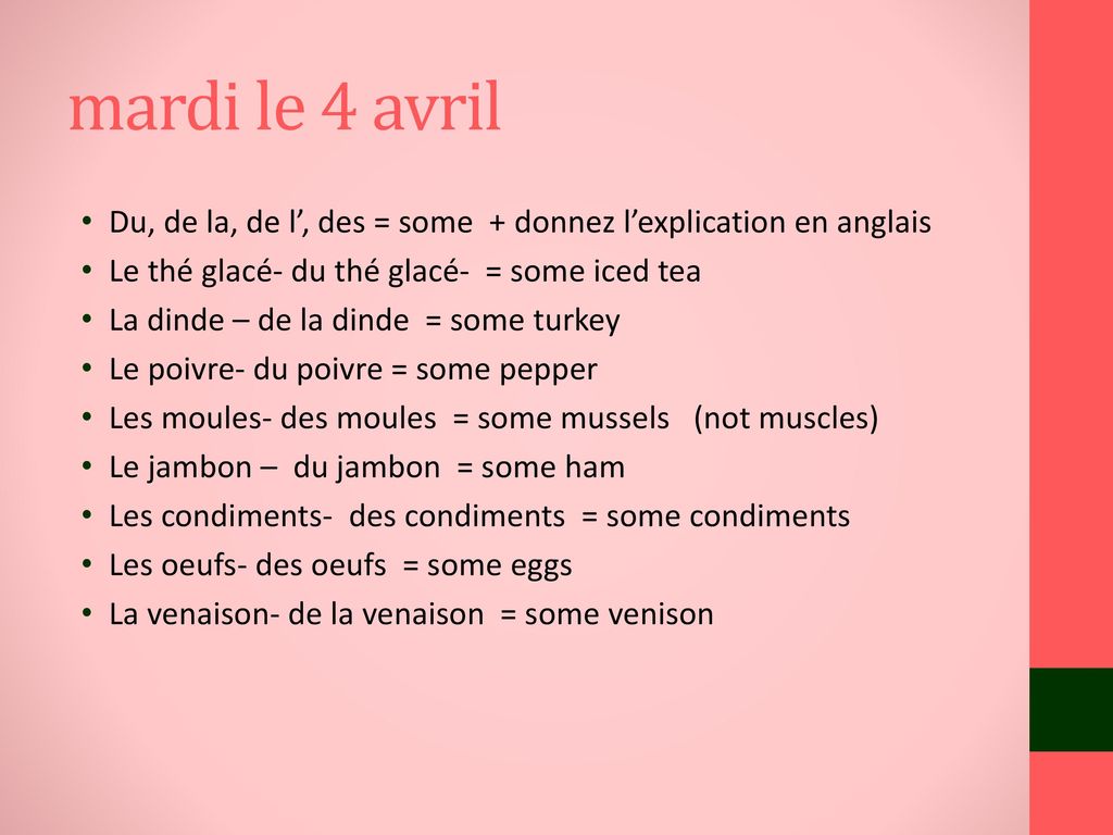 mardi le 4 avril Du, de la, de l’, des = some + donnez l’explication en anglais. Le thé glacé- du thé glacé- = some iced tea.
