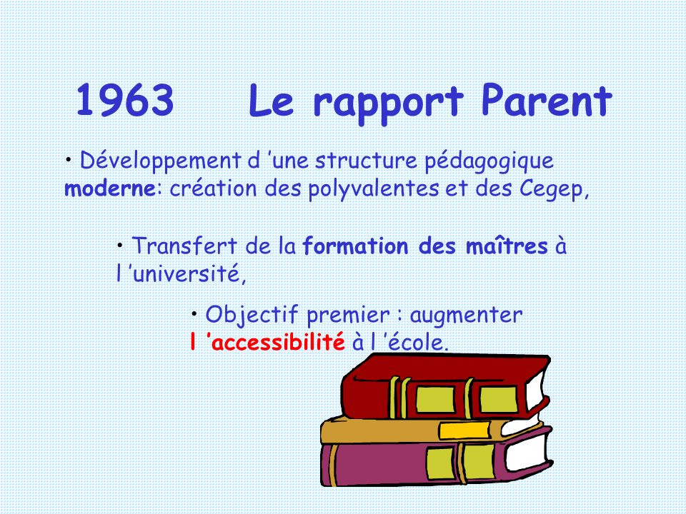 1963 Le rapport Parent Développement d ’une structure pédagogique moderne: création des polyvalentes et des Cegep,
