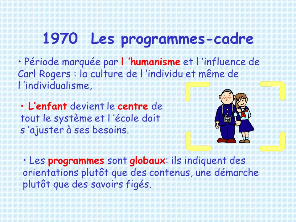 1970 Les programmes-cadre Période marquée par l ’humanisme et l ’influence de Carl Rogers : la culture de l ’individu et même de l ’individualisme,