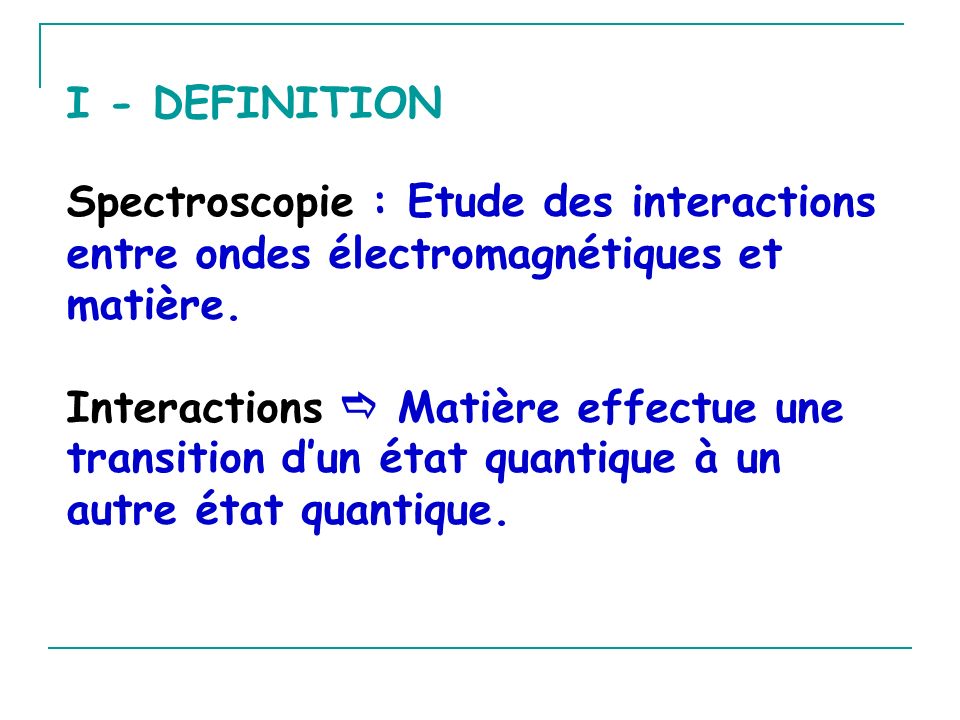 I - DEFINITION Spectroscopie : Etude des interactions entre ondes électromagnétiques et matière.