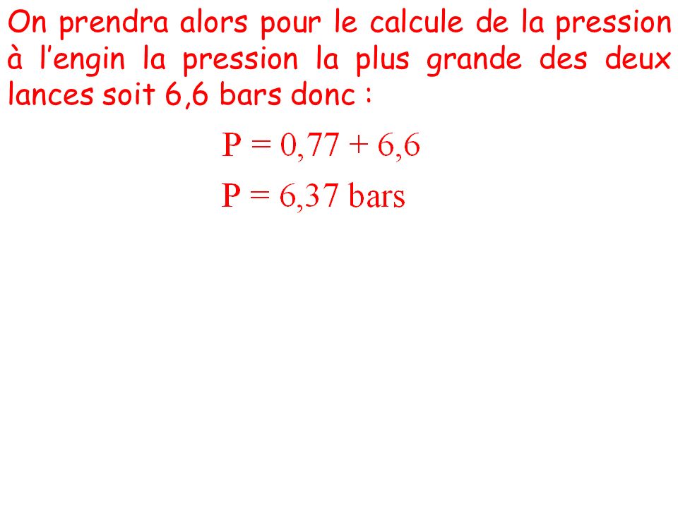 On prendra alors pour le calcule de la pression à l’engin la pression la plus grande des deux lances soit 6,6 bars donc :