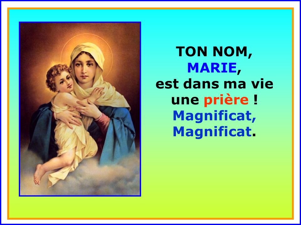 TON NOM, MARIE, est dans ma vie une prière ! Magnificat, Magnificat.