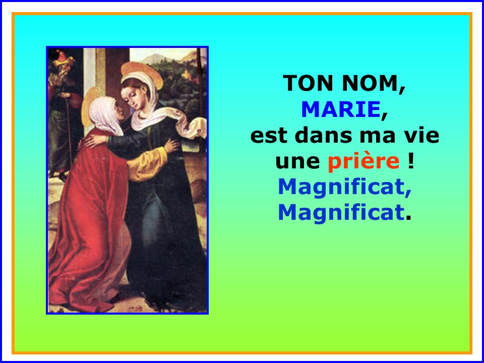 TON NOM, MARIE, est dans ma vie une prière ! Magnificat, Magnificat.