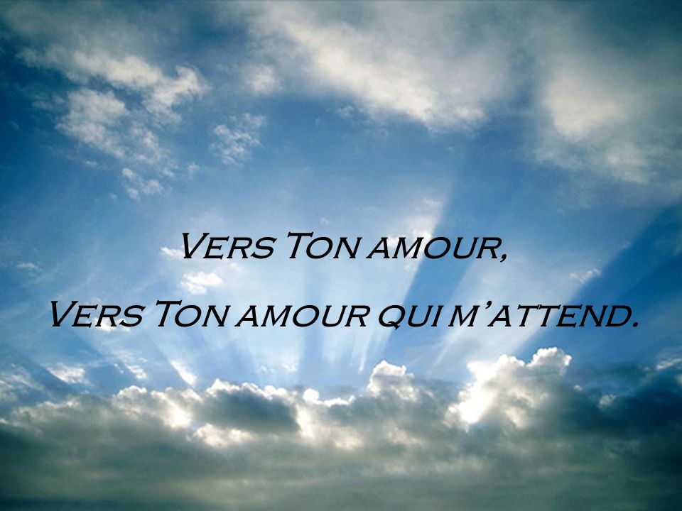 Vers Ton amour qui m’attend.