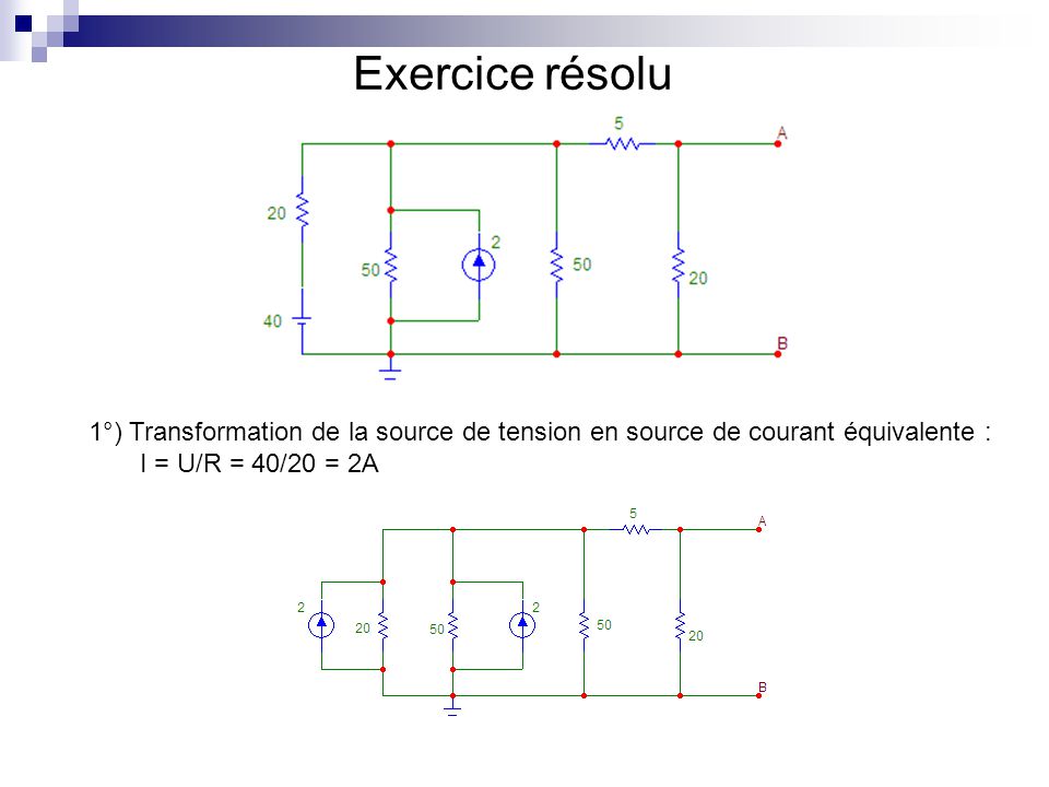 Exercice résolu 1°) Transformation de la source de tension en source de courant équivalente : I = U/R = 40/20 = 2A.