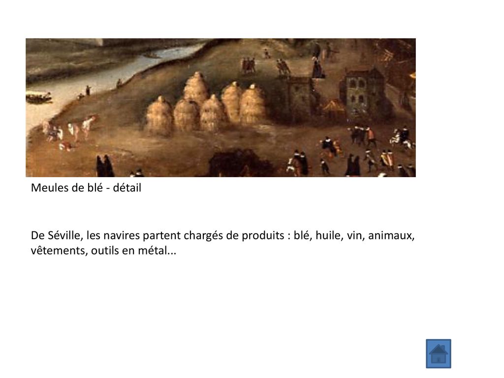 Meules de blé - détail De Séville, les navires partent chargés de produits : blé, huile, vin, animaux, vêtements, outils en métal...