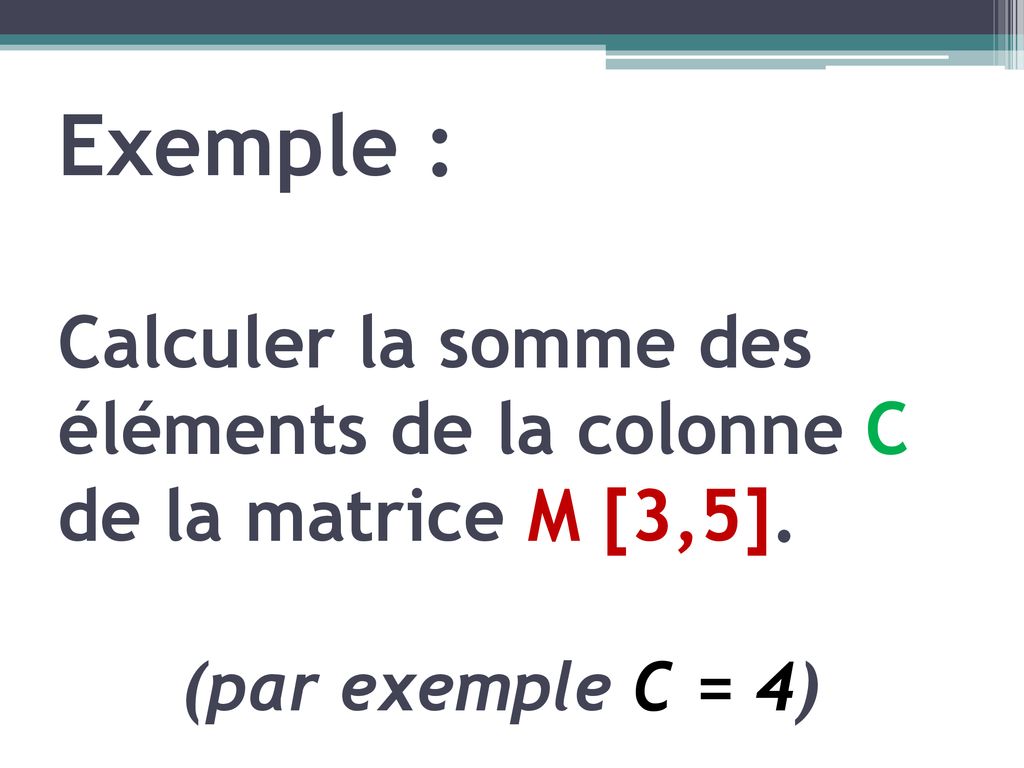Exemple : Calculer la somme des éléments de la colonne C de la matrice M [3,5]. (par exemple C = 4)