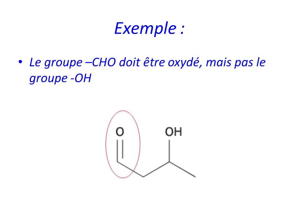 Exemple : Le groupe –CHO doit être oxydé, mais pas le groupe -OH