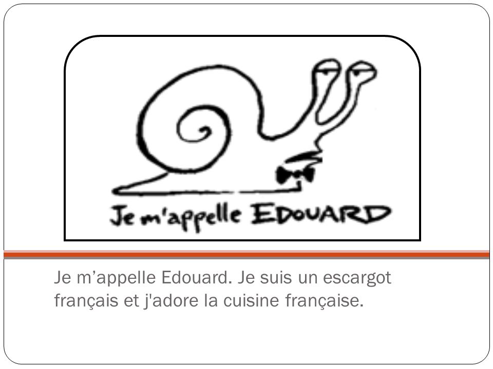Je m’appelle Edouard. Je suis un escargot français et j adore la cuisine française.