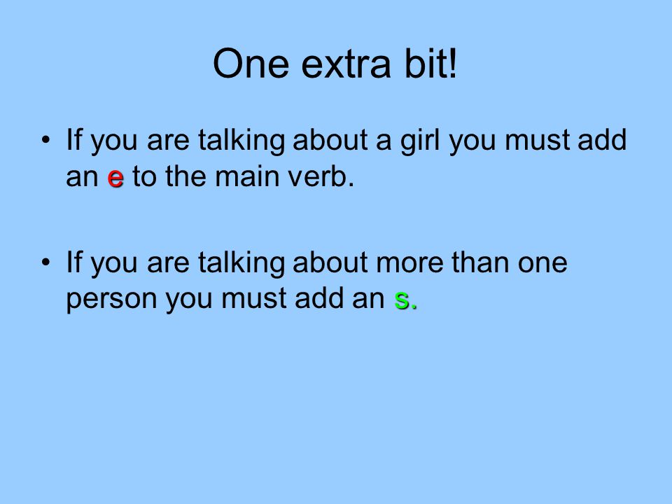 One extra bit. If you are talking about a girl you must add an e to the main verb.