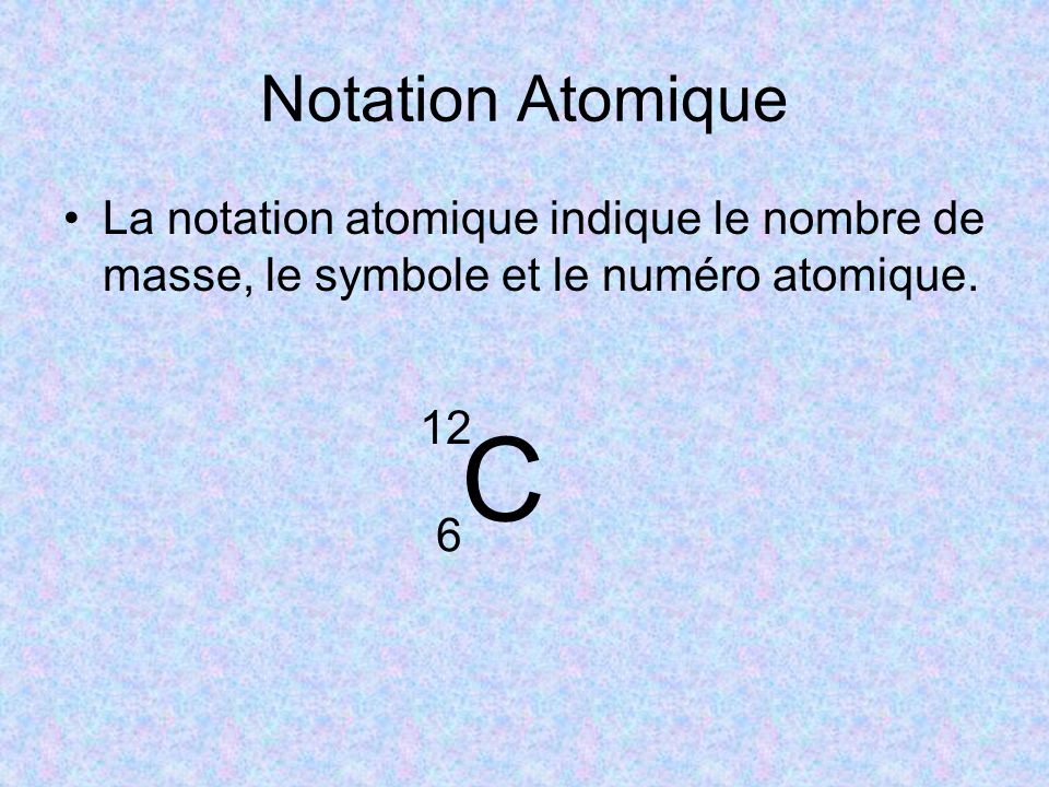 Notation Atomique La notation atomique indique le nombre de masse, le symbole et le numéro atomique.