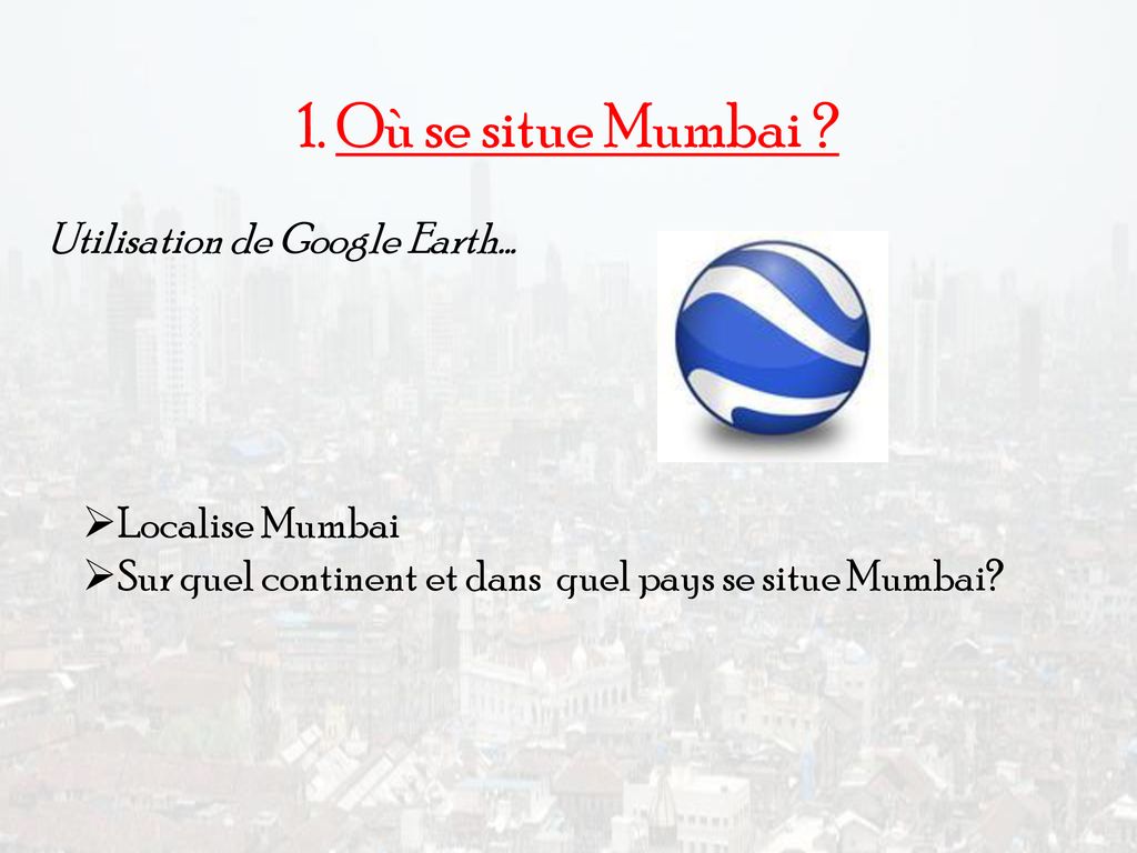 1. Où se situe Mumbai Utilisation de Google Earth… Localise Mumbai