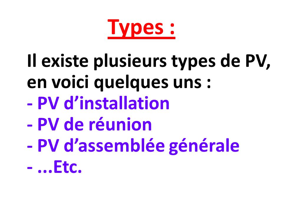Types : Il existe plusieurs types de PV, en voici quelques uns : - PV d’installation - PV de réunion - PV d’assemblée générale - ...Etc.