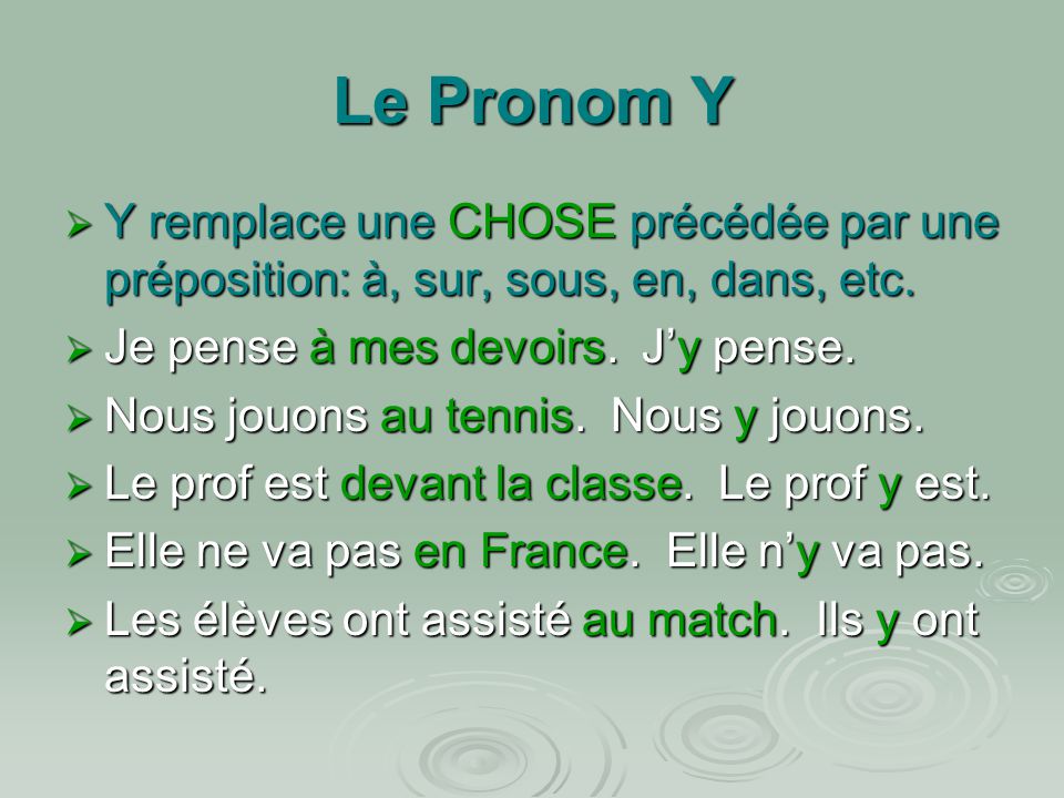 Le Pronom Y Y remplace une CHOSE précédée par une préposition: à, sur, sous, en, dans, etc. Je pense à mes devoirs. J’y pense.
