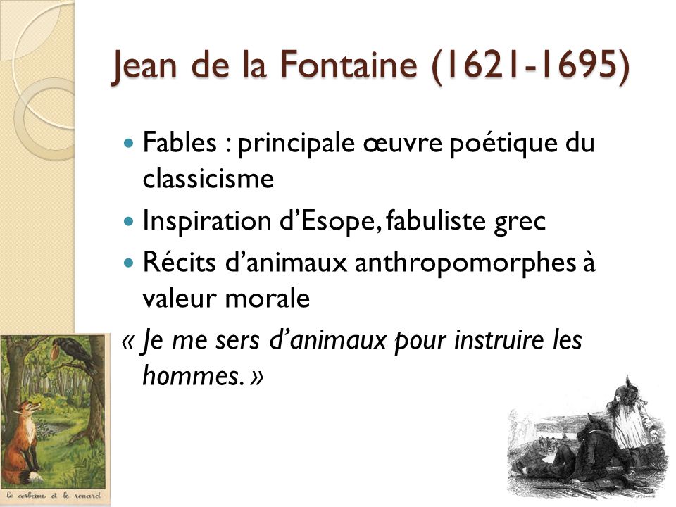 Jean de la Fontaine ( ) Fables : principale œuvre poétique du classicisme. Inspiration d’Esope, fabuliste grec.