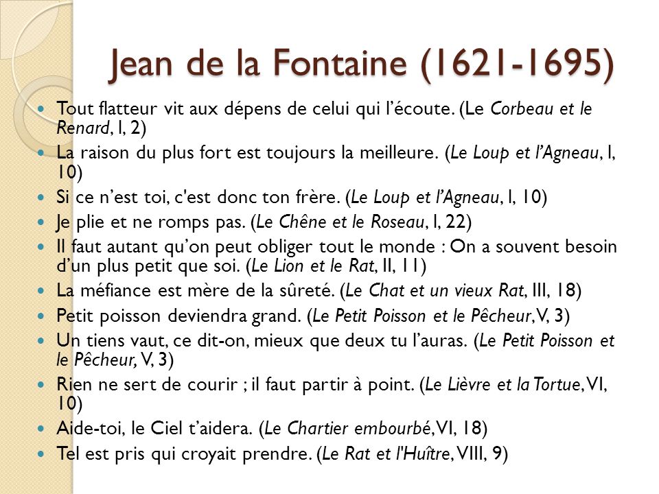 Jean de la Fontaine ( ) Tout flatteur vit aux dépens de celui qui l’écoute. (Le Corbeau et le Renard, l, 2)