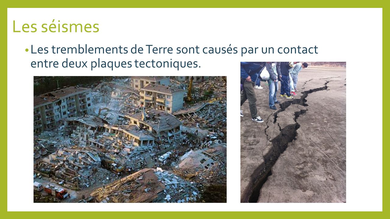 Les séismes Les tremblements de Terre sont causés par un contact entre deux plaques tectoniques.