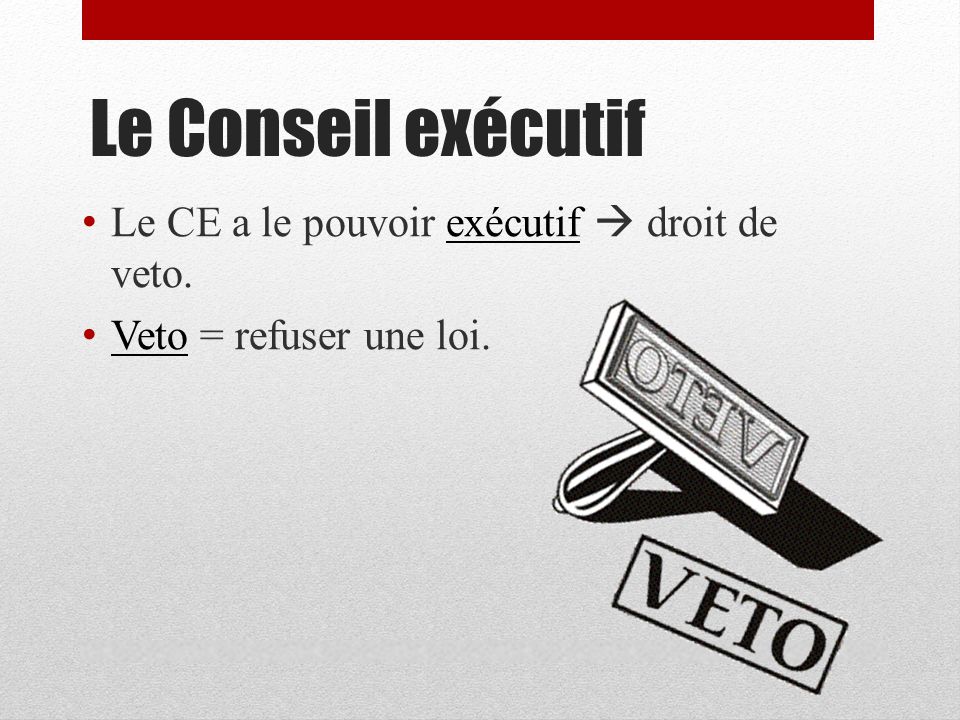 Le Conseil exécutif Le CE a le pouvoir exécutif  droit de veto.
