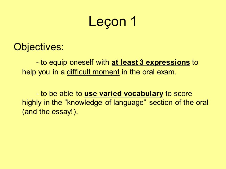Leçon 1 Objectives: - to equip oneself with at least 3 expressions to help you in a difficult moment in the oral exam.