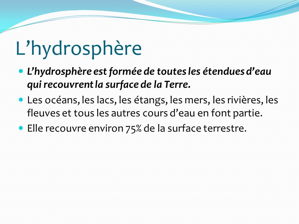 L’hydrosphère L’hydrosphère est formée de toutes les étendues d’eau qui recouvrent la surface de la Terre.