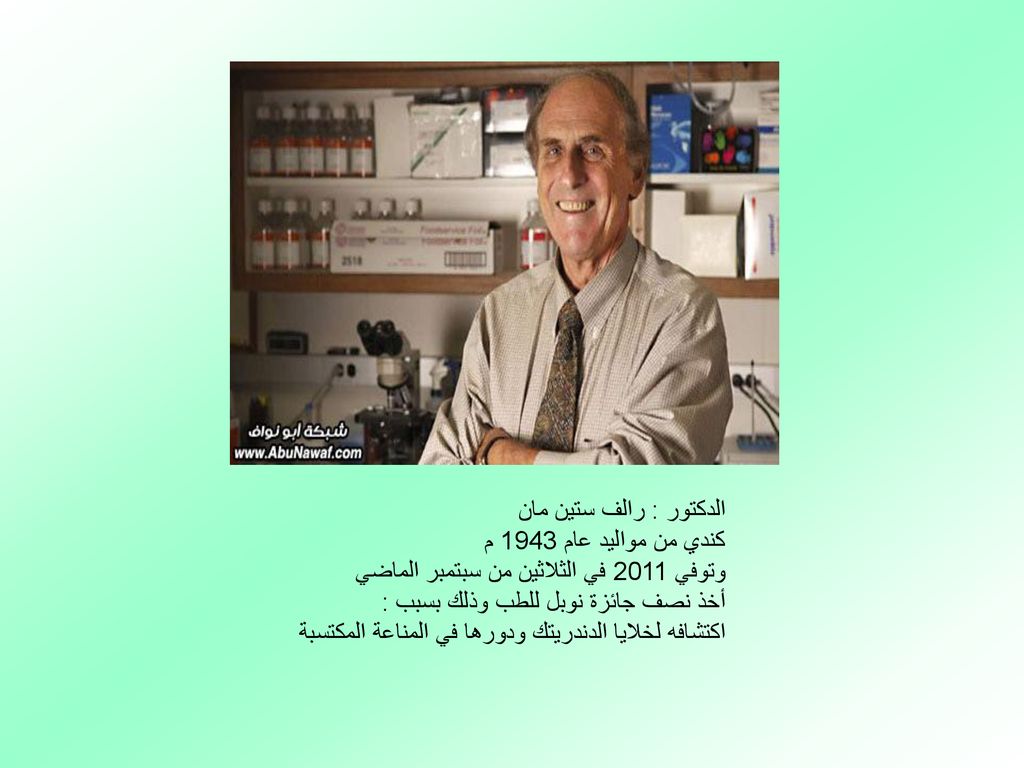 الدكتور : رالف ستين مان كندي من مواليد عام 1943 م وتوفي 2011 في الثلاثين من سبتمبر الماضي أخذ نصف جائزة نوبل للطب وذلك بسبب : اكتشافه لخلايا الدندريتك ودورها في المناعة المكتسبة