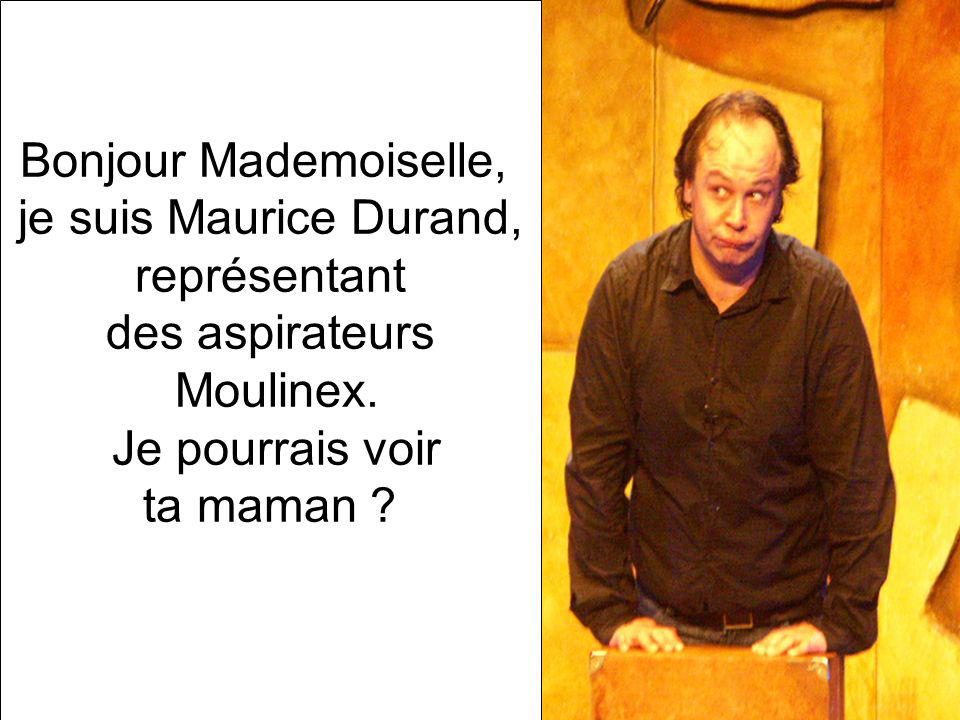 Bonjour Mademoiselle, je suis Maurice Durand, représentant. des aspirateurs. Moulinex. Je pourrais voir.