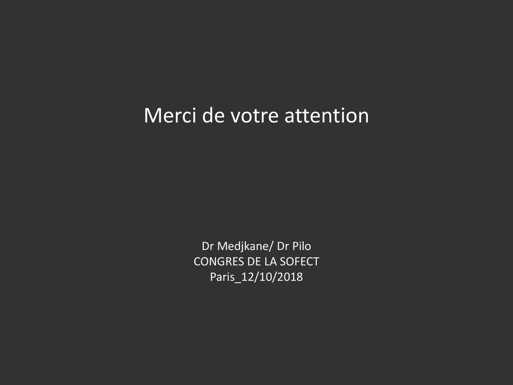Merci de votre attention Dr Medjkane/ Dr Pilo CONGRES DE LA SOFECT Paris_12/10/2018