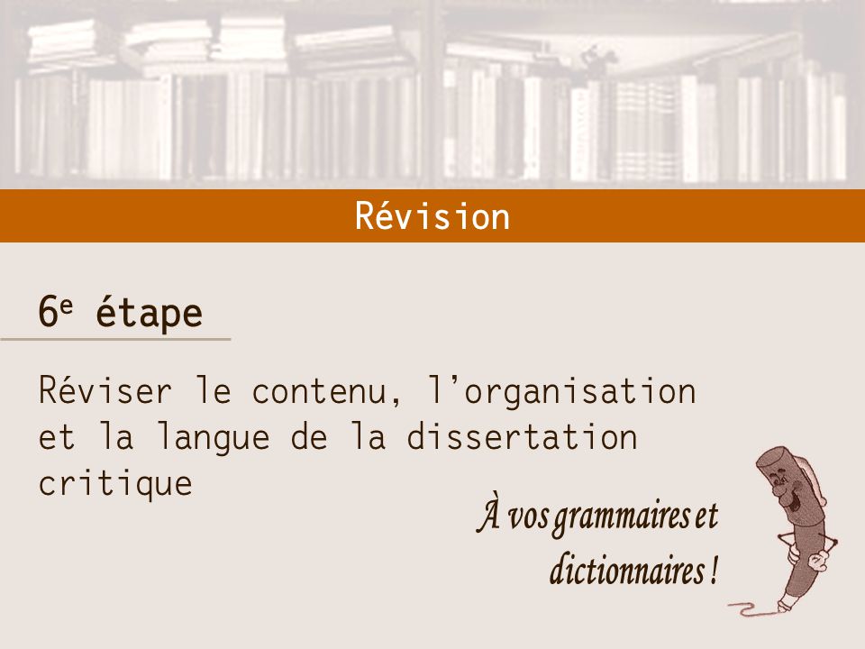 Révision 6e étape. Réviser le contenu, l’organisation et la langue de la dissertation critique. À vos grammaires et.