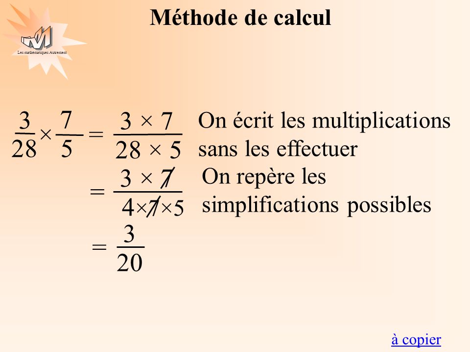 3 7 3 × 7 28 × 5 × = × 7 4×7×5 = 3 20 = Méthode de calcul