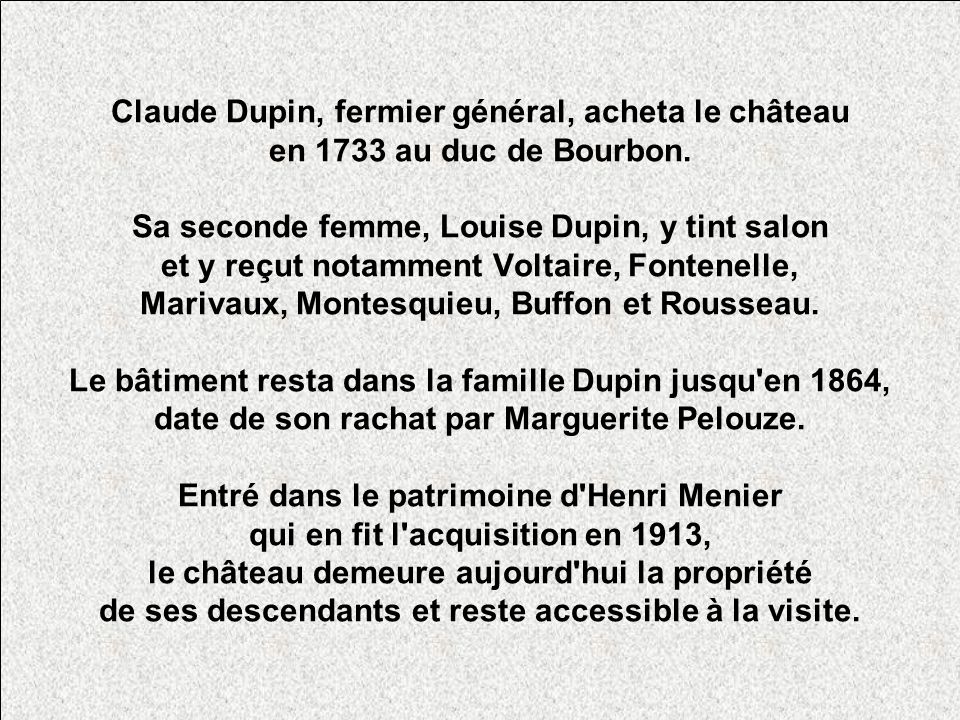 Claude Dupin, fermier général, acheta le château en 1733 au duc de Bourbon.