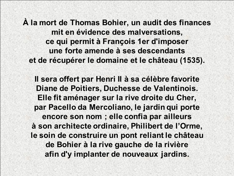 À la mort de Thomas Bohier, un audit des finances mit en évidence des malversations, ce qui permit à François 1er d imposer une forte amende à ses descendants et de récupérer le domaine et le château (1535).
