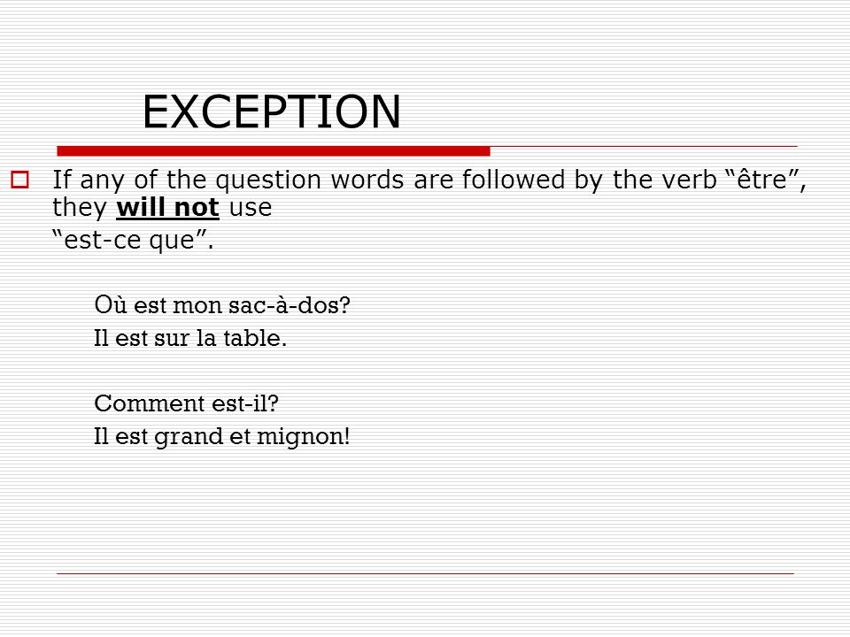 EXCEPTION If any of the question words are followed by the verb être , they will not use. est-ce que .