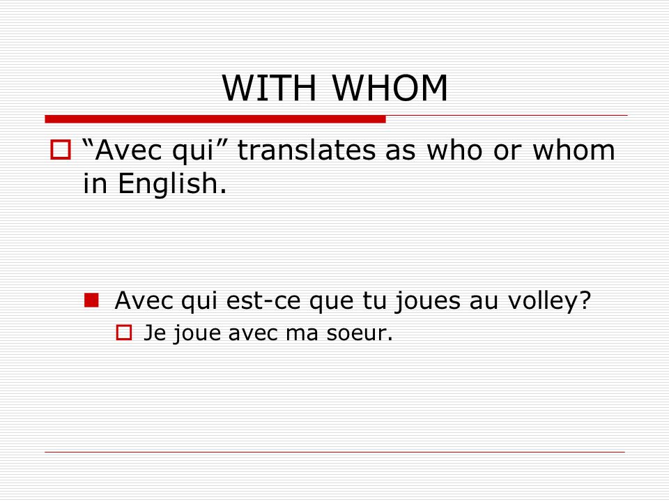 WITH WHOM Avec qui translates as who or whom in English.