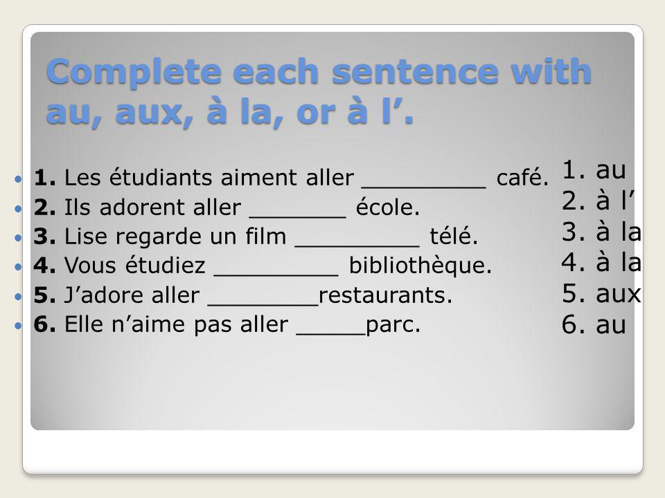 Complete each sentence with au, aux, à la, or à l’.