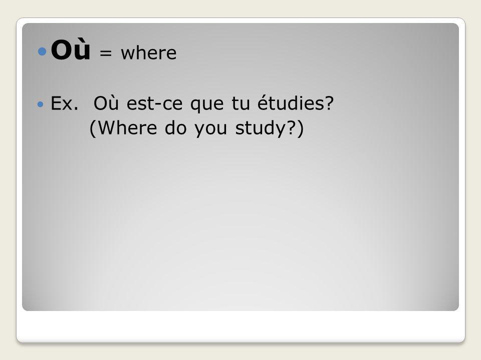 Où = where Ex. Où est-ce que tu étudies (Where do you study )
