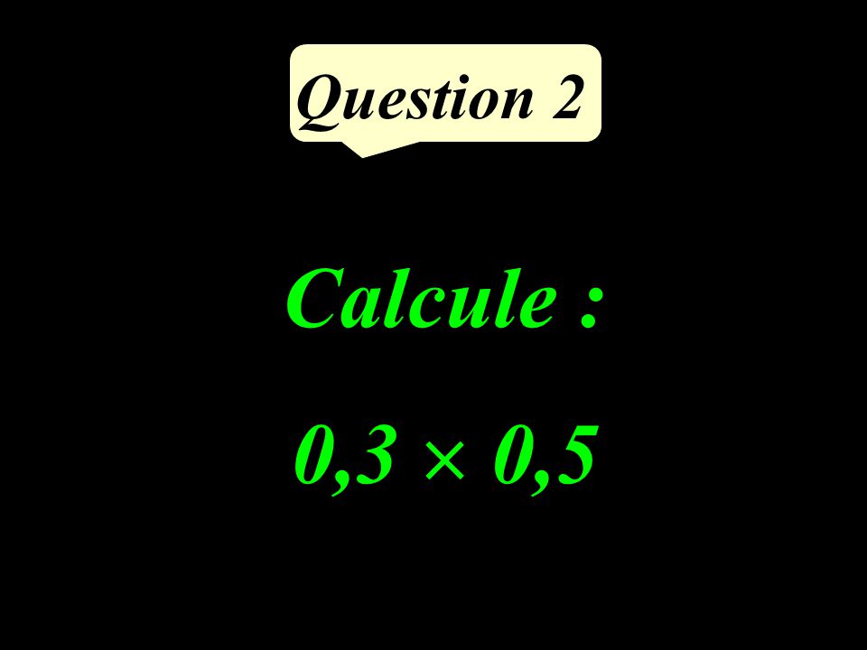 Question 2 Calcule : 0,3  0,5
