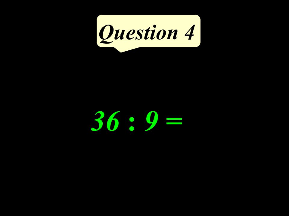 Question 4 36 : 9 =