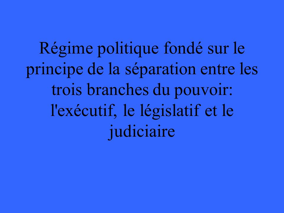 Régime politique fondé sur le principe de la séparation entre les trois branches du pouvoir: l exécutif, le législatif et le judiciaire