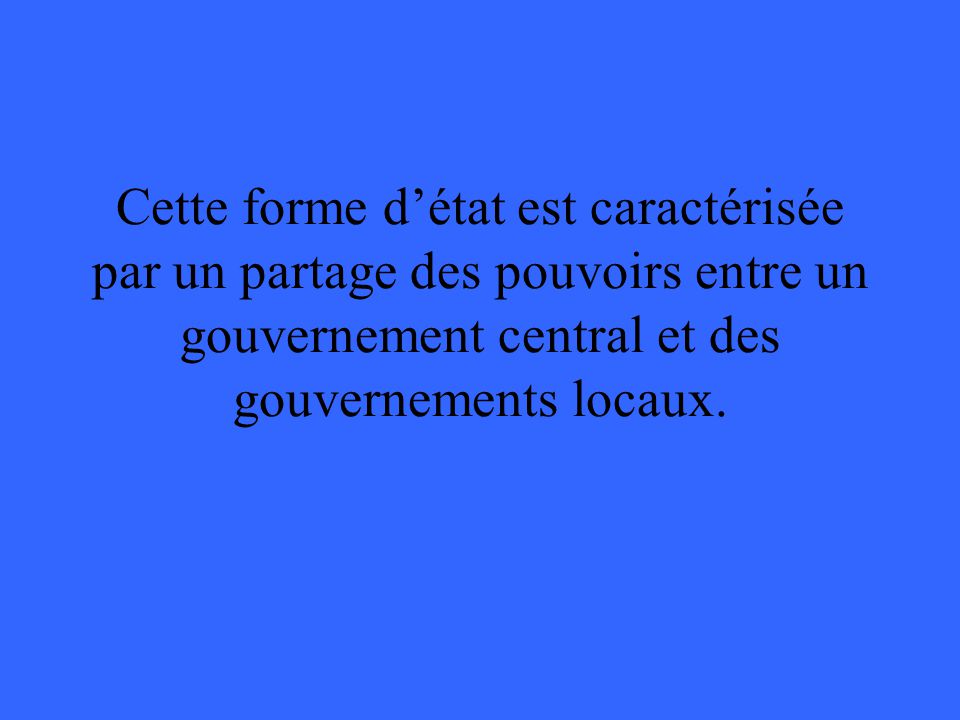 Cette forme d’état est caractérisée par un partage des pouvoirs entre un gouvernement central et des gouvernements locaux.