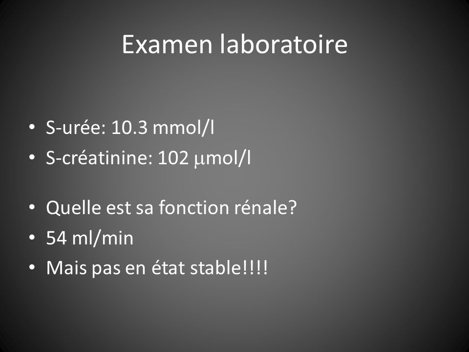 Examen laboratoire S-urée: 10.3 mmol/l S-créatinine: 102 mol/l